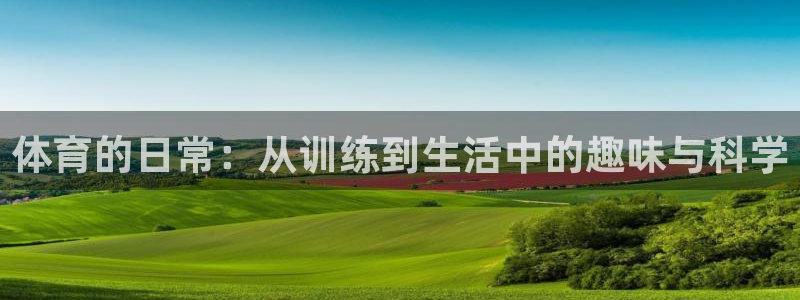 七星体育彩票：体育的日常：从训练到生活中的趣味与科学