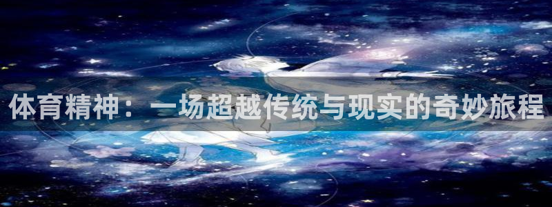 七星体育属于什么档次：体育精神：一场超越传统与现实的奇妙旅程