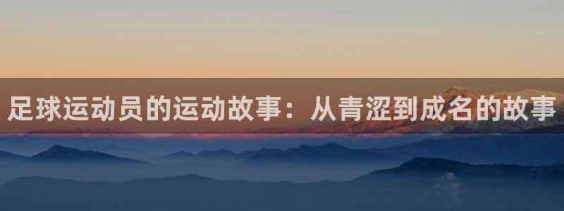 七星体育咩咩主播：足球运动员的运动故事：从青涩到成名的故事