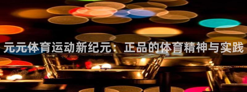 七星体育直播nba7live相关：元元体育运动新纪元：正品的体育精神与实践